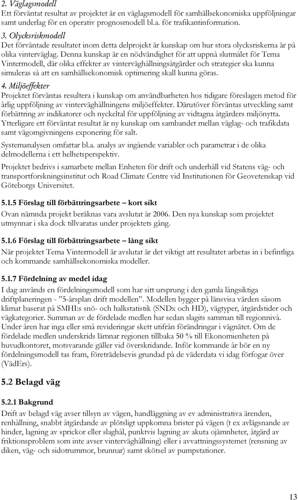 Denna kunskap är en nödvändighet för att uppnå slutmålet för Tema Vintermodell, där olika effekter av vinterväghållningsåtgärder och strategier ska kunna simuleras så att en samhällsekonomisk