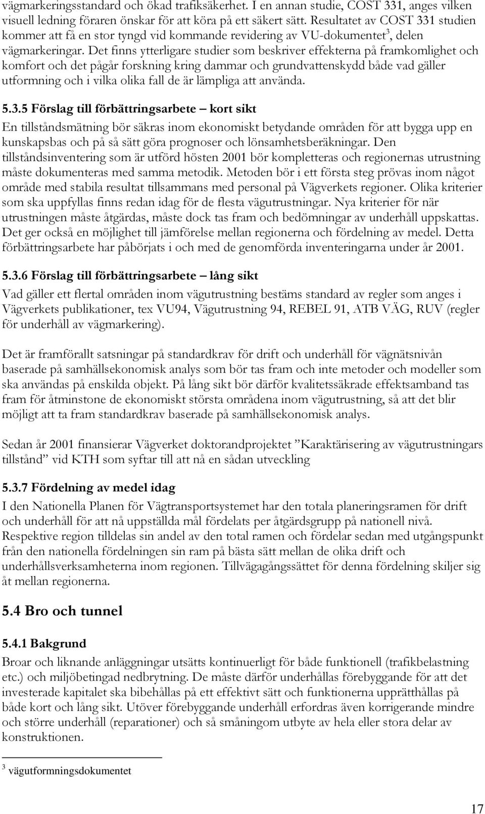Det finns ytterligare studier som beskriver effekterna på framkomlighet och komfort och det pågår forskning kring dammar och grundvattenskydd både vad gäller utformning och i vilka olika fall de är