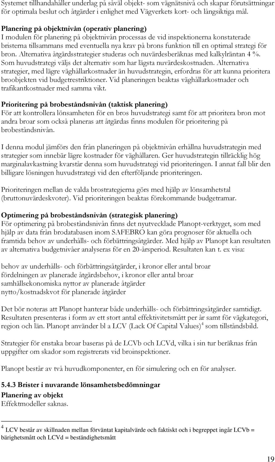en optimal strategi för bron. Alternativa åtgärdsstrategier studeras och nuvärdesberäknas med kalkylräntan 4 %. Som huvudstrategi väljs det alternativ som har lägsta nuvärdeskostnaden.