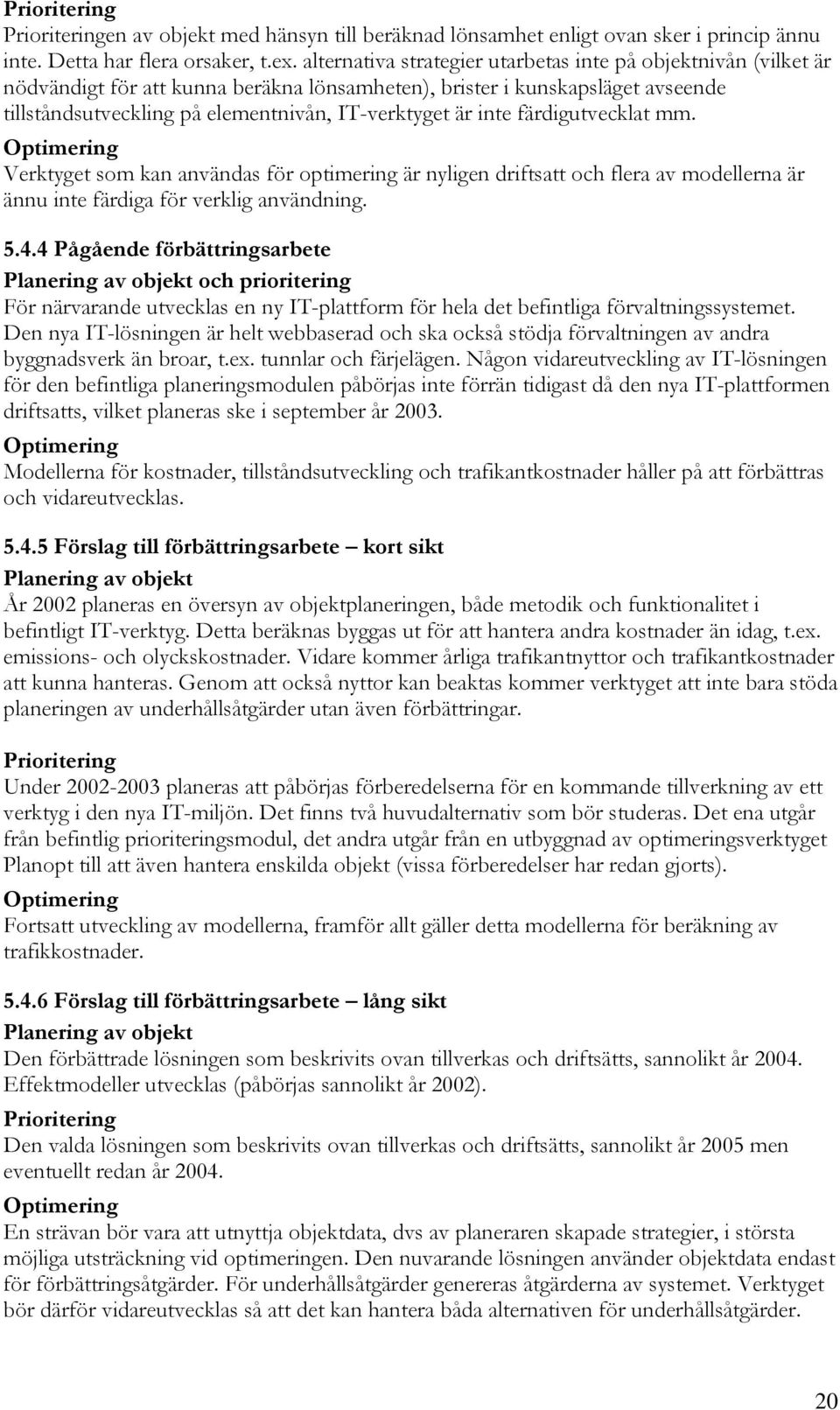 inte färdigutvecklat mm. Optimering Verktyget som kan användas för optimering är nyligen driftsatt och flera av modellerna är ännu inte färdiga för verklig användning. 5.4.