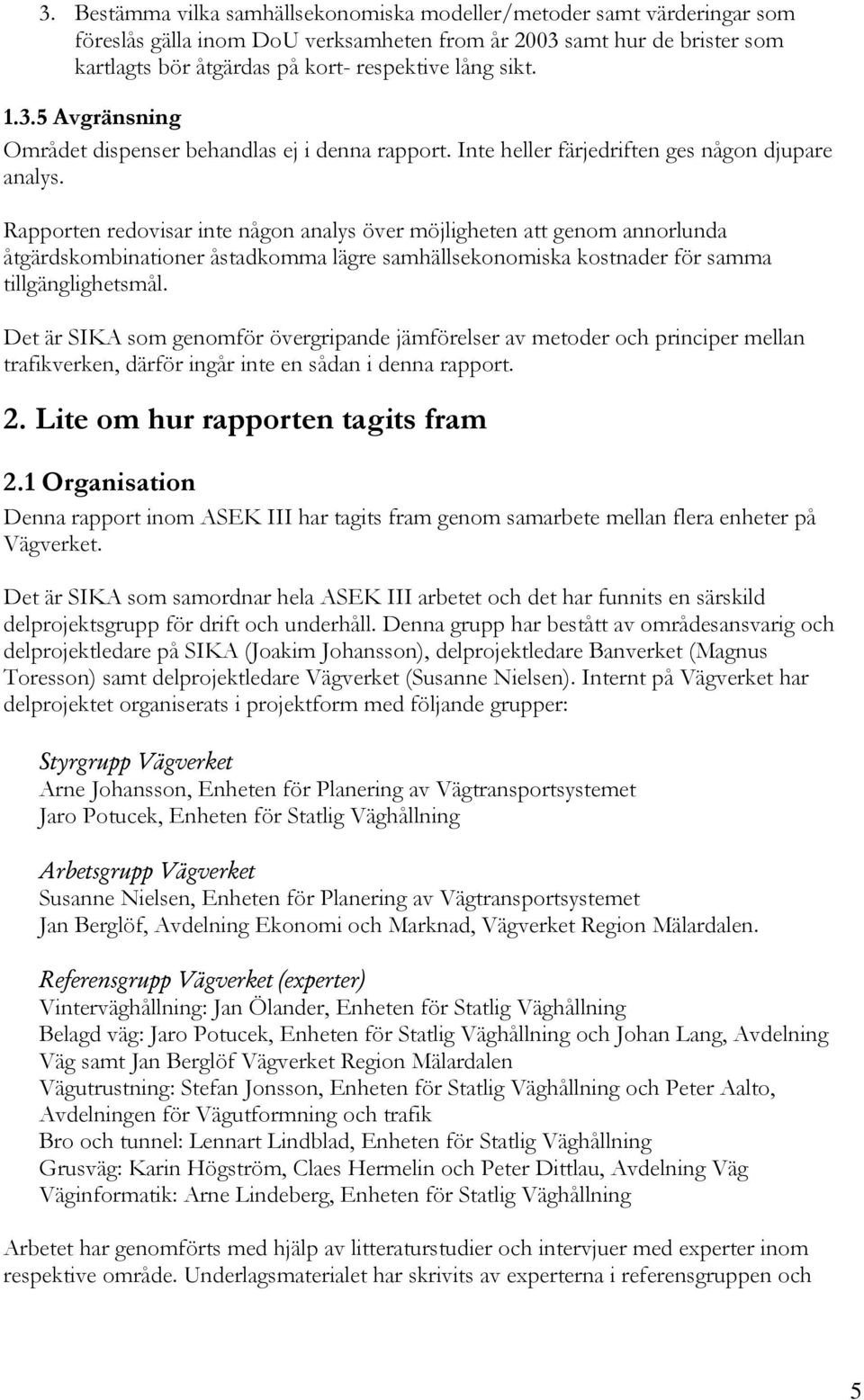 Rapporten redovisar inte någon analys över möjligheten att genom annorlunda åtgärdskombinationer åstadkomma lägre samhällsekonomiska kostnader för samma tillgänglighetsmål.