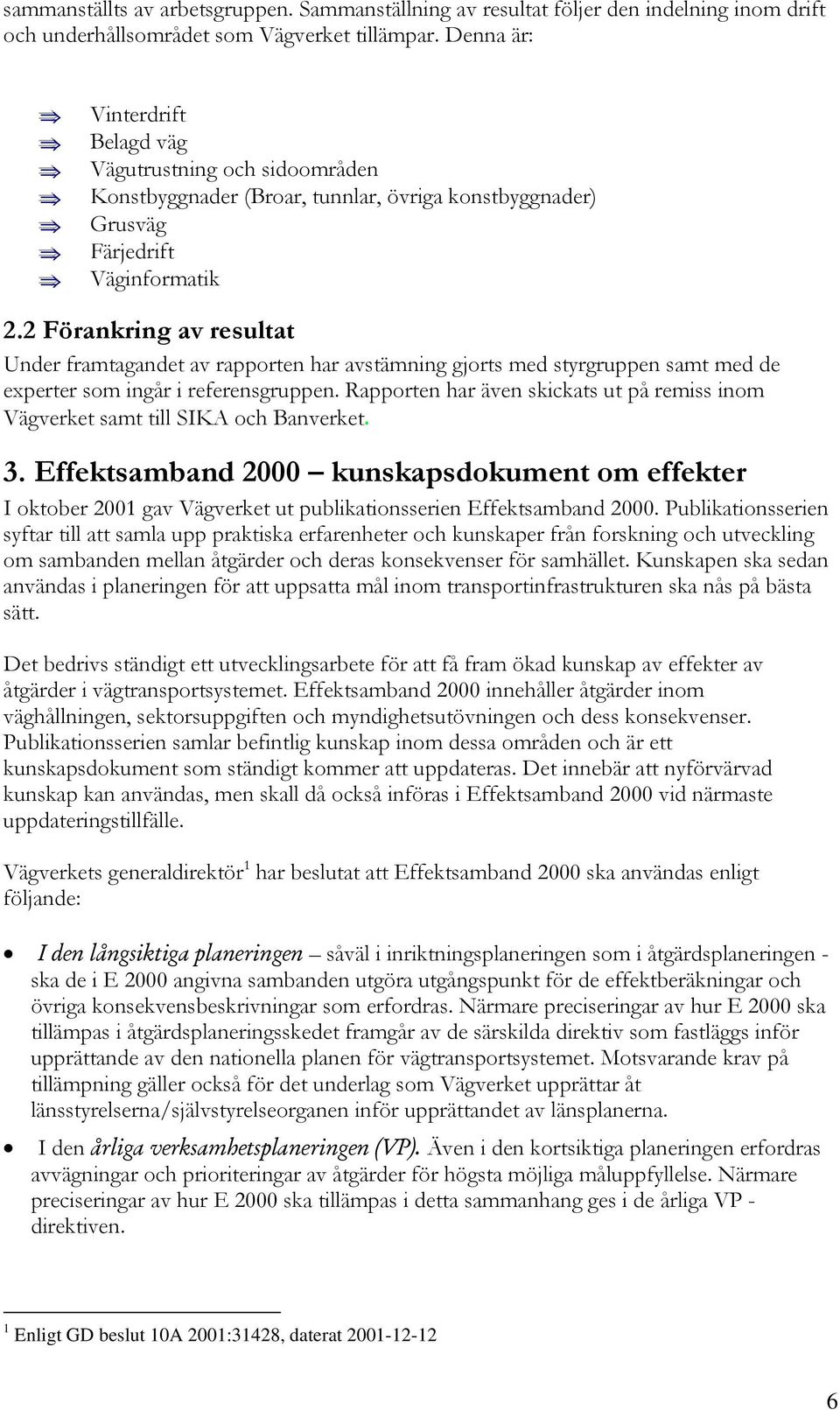 2 Förankring av resultat Under framtagandet av rapporten har avstämning gjorts med styrgruppen samt med de experter som ingår i referensgruppen.