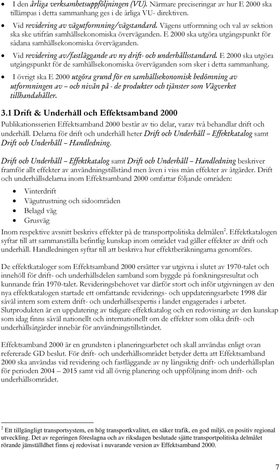 Vid revidering av/fastläggande av ny drift- och underhållsstandard. E 2000 ska utgöra utgångspunkt för de samhällsekonomiska överväganden som sker i detta sammanhang.