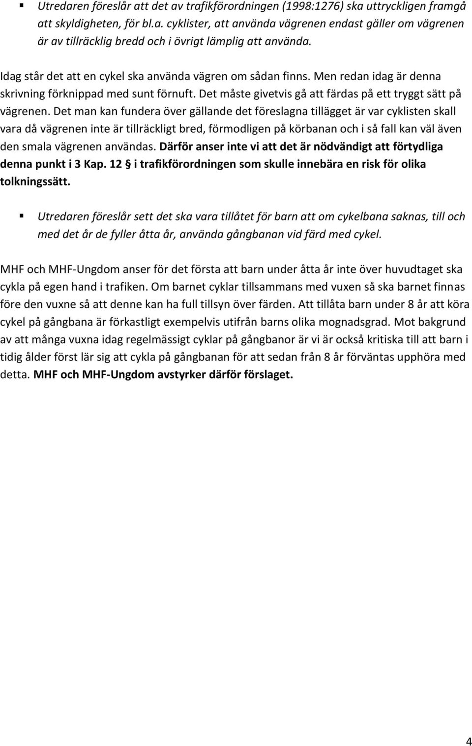 Det man kan fundera över gällande det föreslagna tillägget är var cyklisten skall vara då vägrenen inte är tillräckligt bred, förmodligen på körbanan och i så fall kan väl även den smala vägrenen