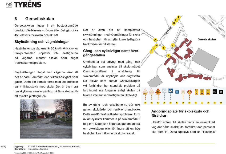 Skyltsättningen längst med vägarna visar att det är barn i området och vilken hastighet som gäller. Detta bör kompletteras med stolprefl exer samt tilläggstavla med skola.