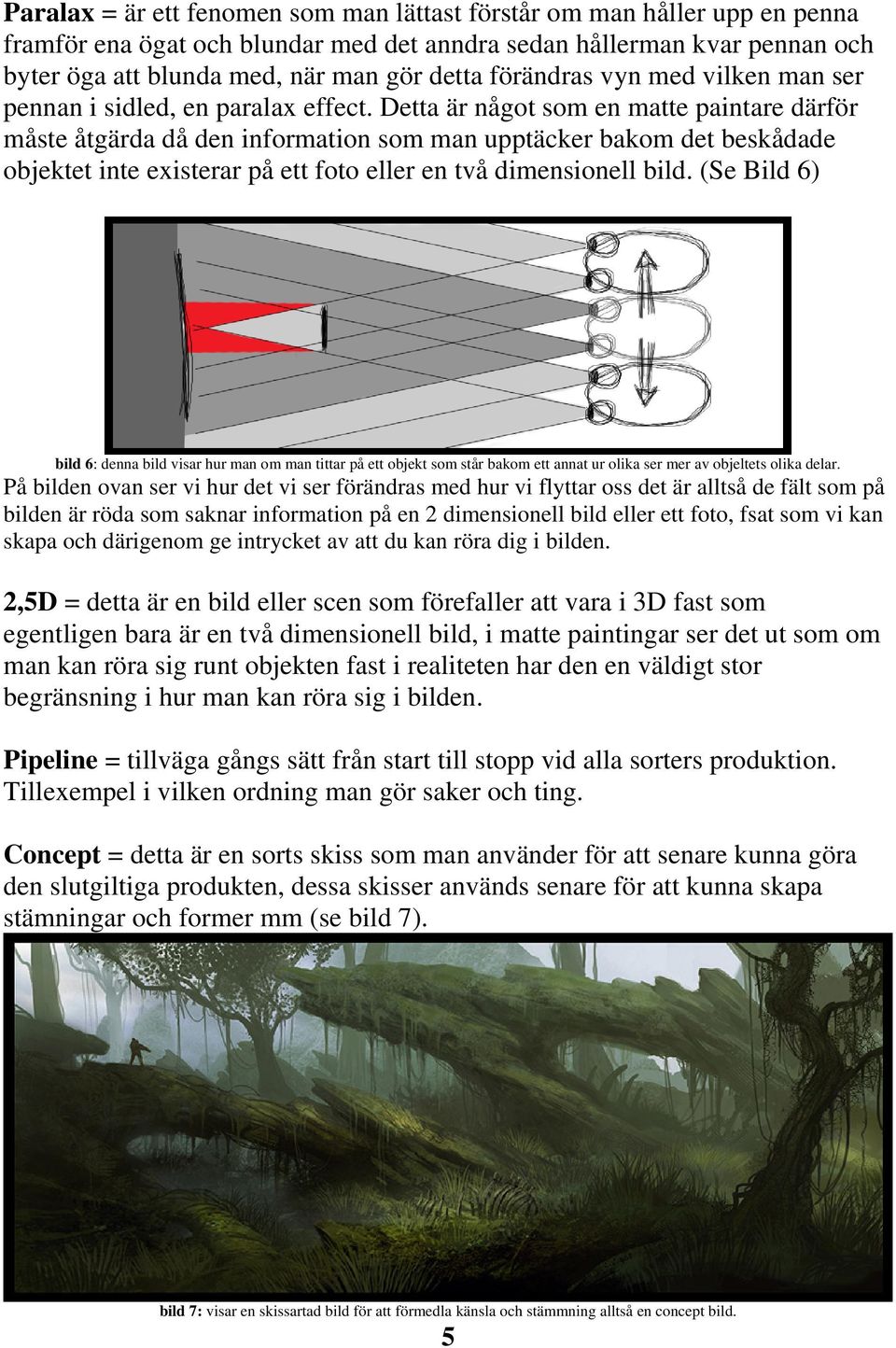 Detta är något som en matte paintare därför måste åtgärda då den information som man upptäcker bakom det beskådade objektet inte existerar på ett foto eller en två dimensionell bild.