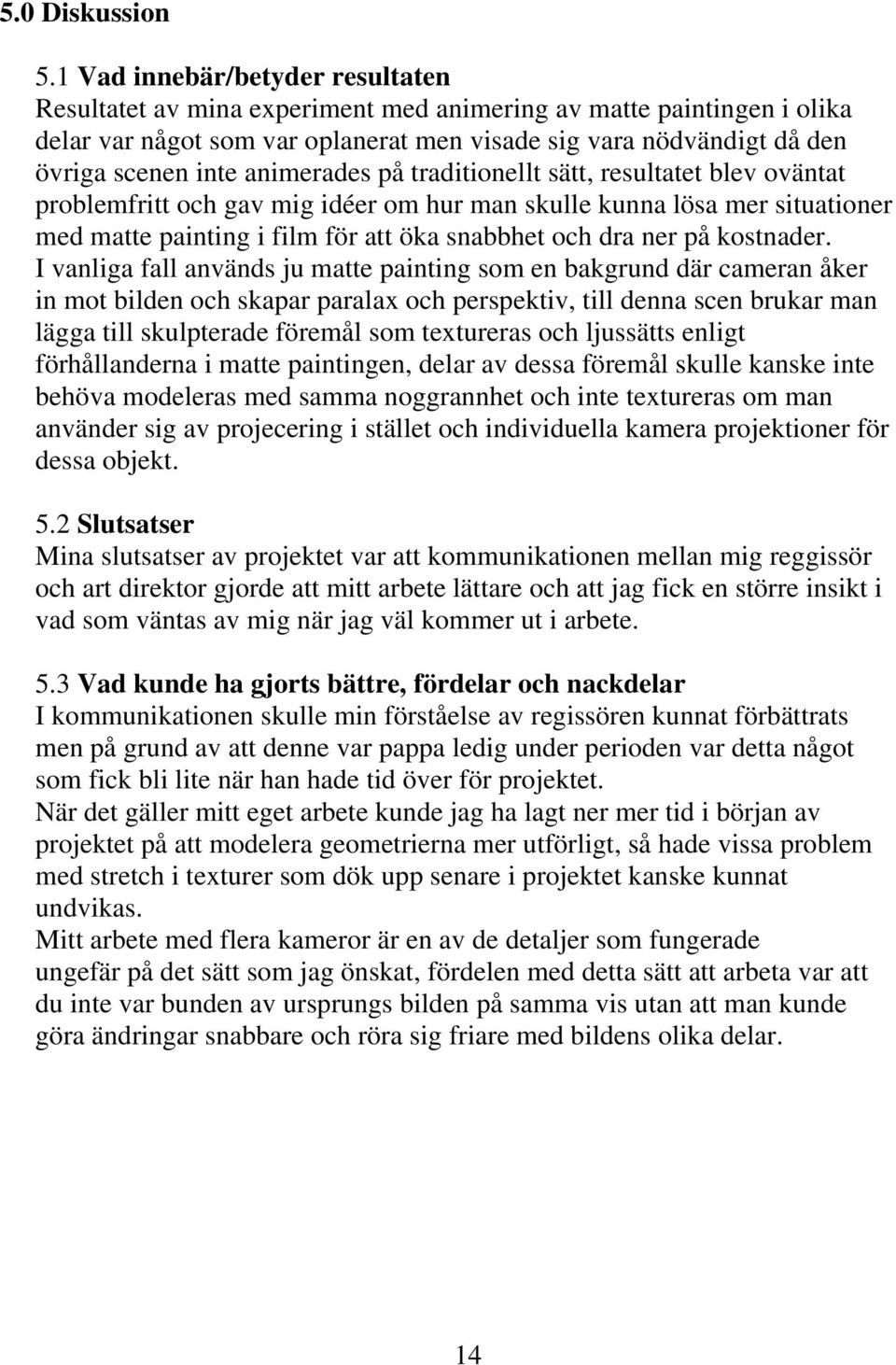 animerades på traditionellt sätt, resultatet blev oväntat problemfritt och gav mig idéer om hur man skulle kunna lösa mer situationer med matte painting i film för att öka snabbhet och dra ner på