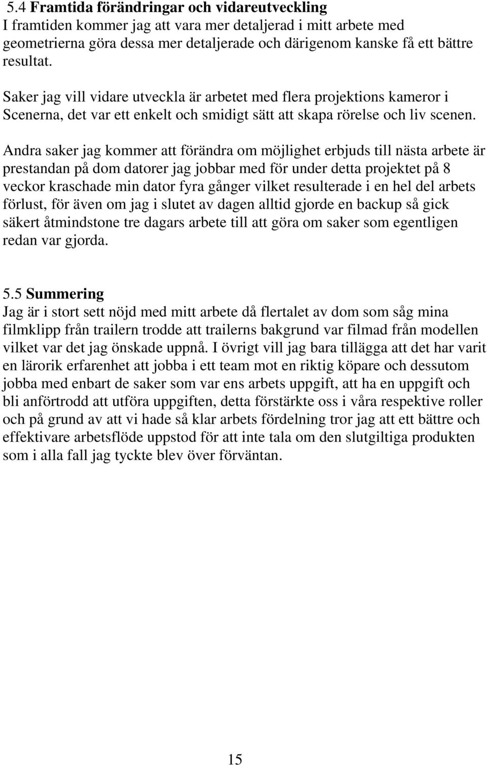 Andra saker jag kommer att förändra om möjlighet erbjuds till nästa arbete är prestandan på dom datorer jag jobbar med för under detta projektet på 8 veckor kraschade min dator fyra gånger vilket