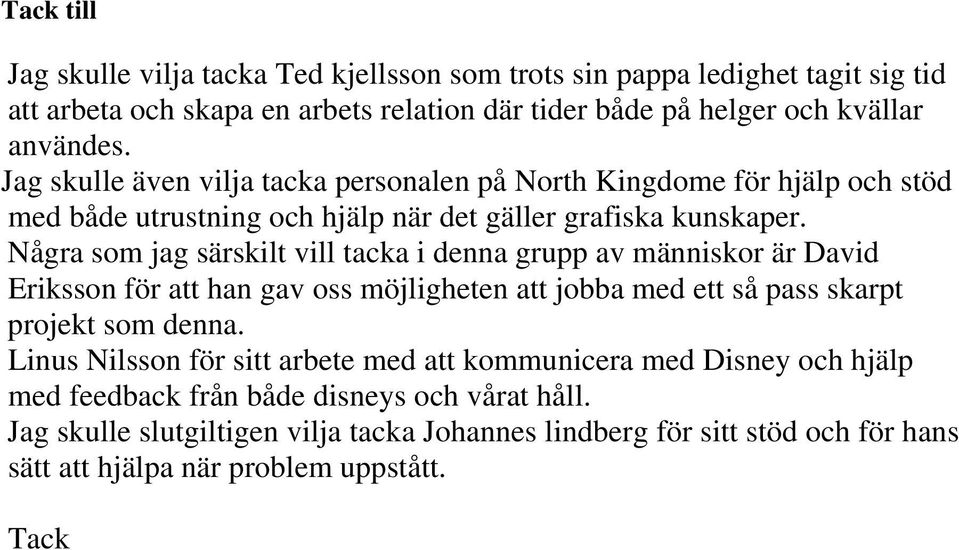 Några som jag särskilt vill tacka i denna grupp av människor är David Eriksson för att han gav oss möjligheten att jobba med ett så pass skarpt projekt som denna.