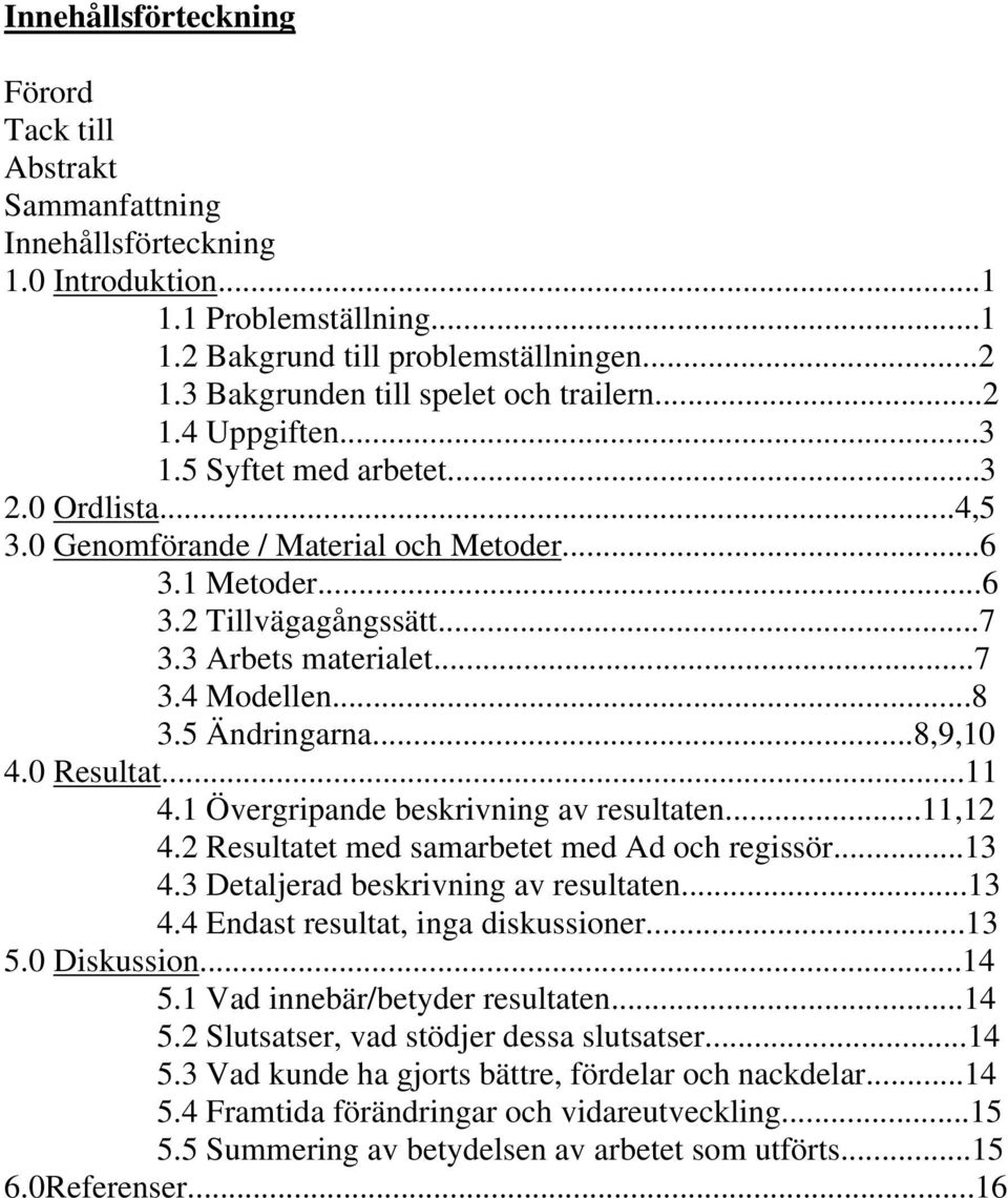 3 Arbets materialet...7 3.4 Modellen...8 3.5 Ändringarna...8,9,10 4.0 Resultat...11 4.1 Övergripande beskrivning av resultaten...11,12 4.2 Resultatet med samarbetet med Ad och regissör...13 4.