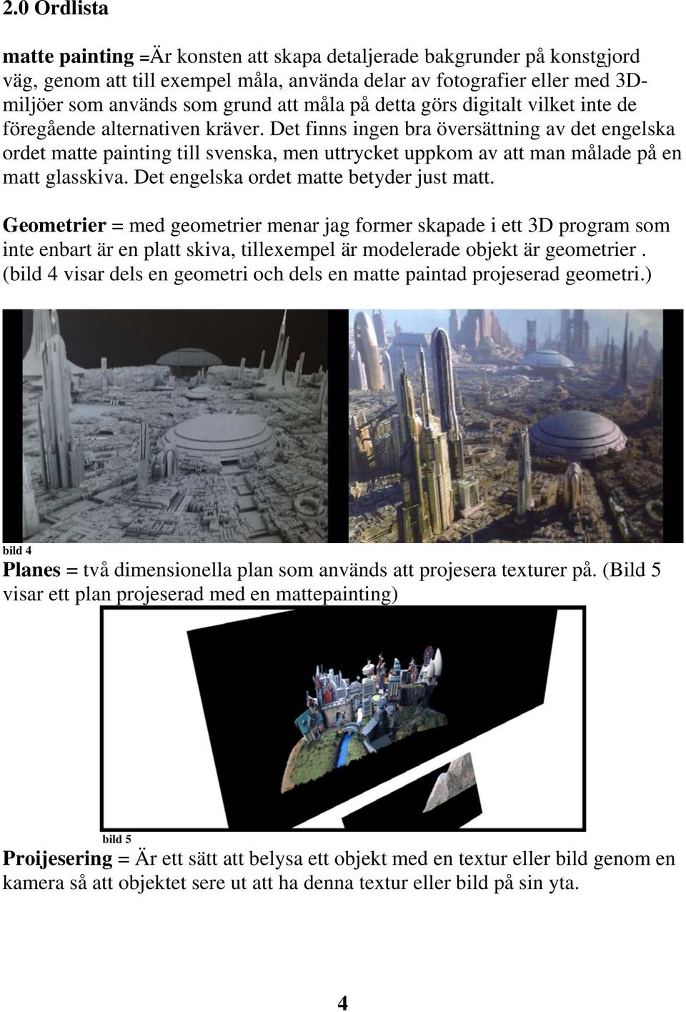 Det finns ingen bra översättning av det engelska ordet matte painting till svenska, men uttrycket uppkom av att man målade på en matt glasskiva. Det engelska ordet matte betyder just matt.