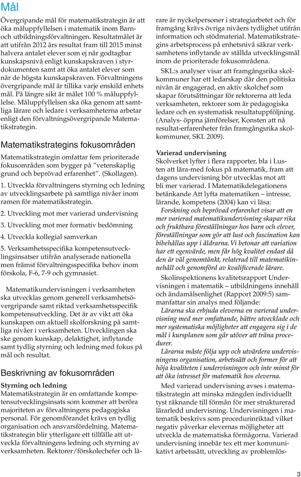 de högsta kunskapskraven. Förvaltningens övergripande mål är tillika varje enskild enhets mål. På längre sikt är målet 100 % måluppfyllelse.