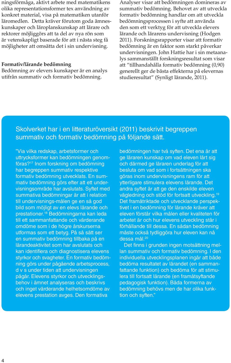 det i sin undervisning. Formativ/lärande bedömning Bedömning av elevers kunskaper är en analys utifrån summativ och formativ bedömning. Analyser visar att bedömningen domineras av summativ bedömning.