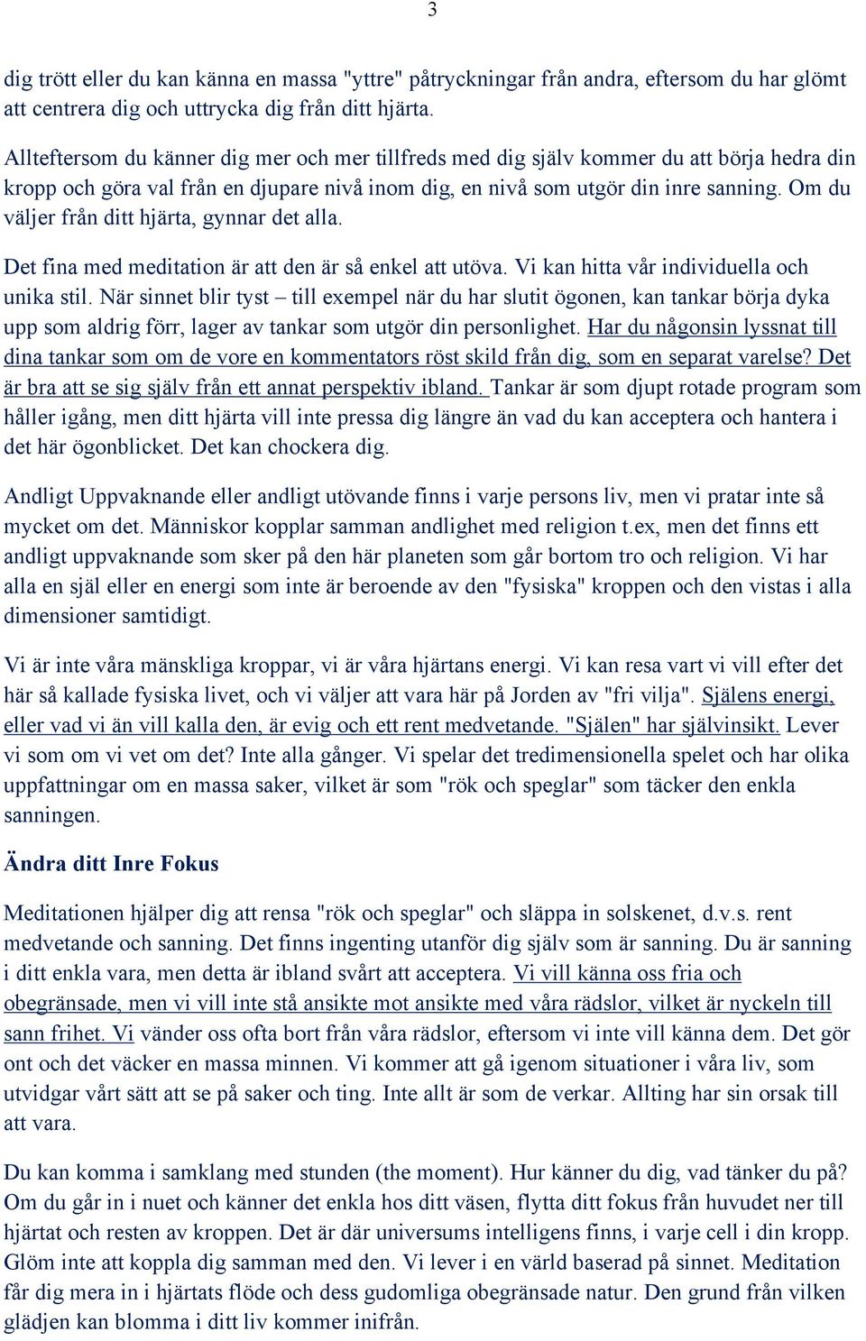 Om du väljer från ditt hjärta, gynnar det alla. Det fina med meditation är att den är så enkel att utöva. Vi kan hitta vår individuella och unika stil.