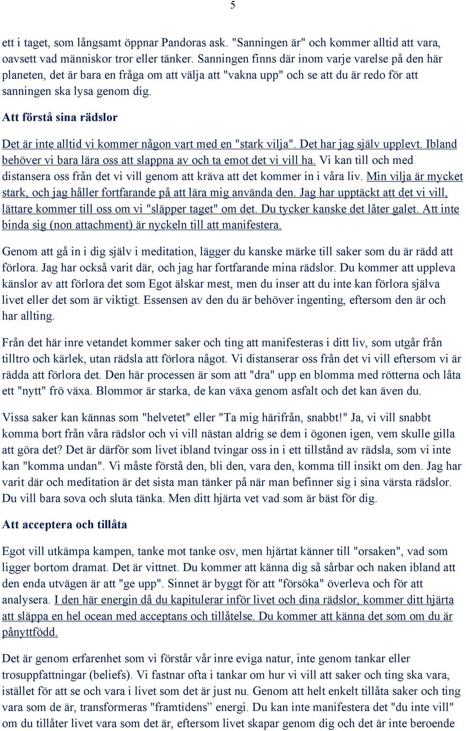 Att förstå sina rädslor Det är inte alltid vi kommer någon vart med en "stark vilja". Det har jag själv upplevt. Ibland behöver vi bara lära oss att slappna av och ta emot det vi vill ha.