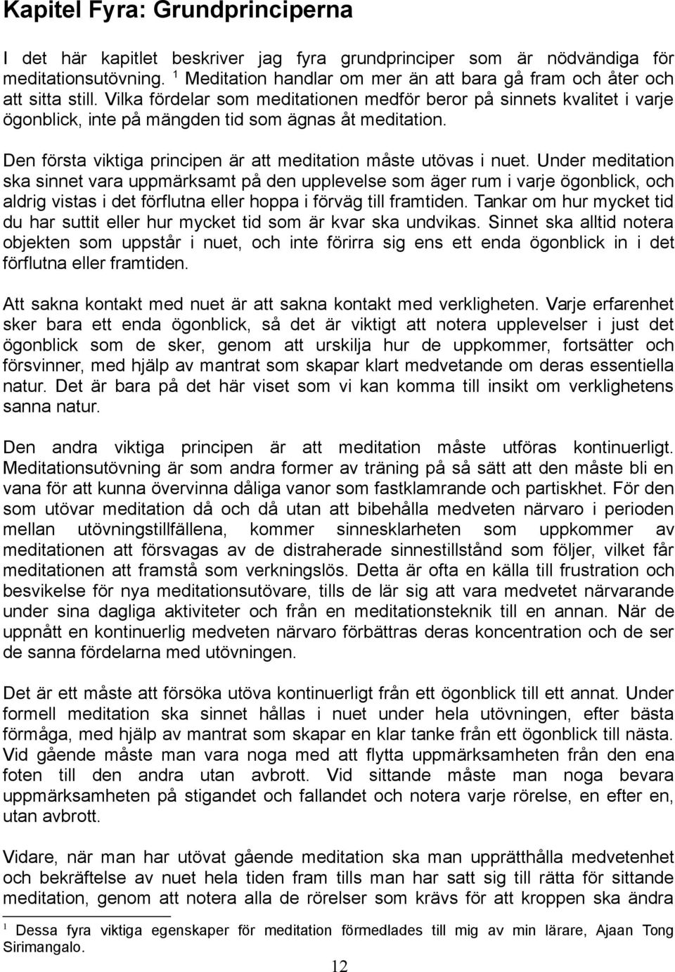 Vilka fördelar som meditationen medför beror på sinnets kvalitet i varje ögonblick, inte på mängden tid som ägnas åt meditation. Den första viktiga principen är att meditation måste utövas i nuet.