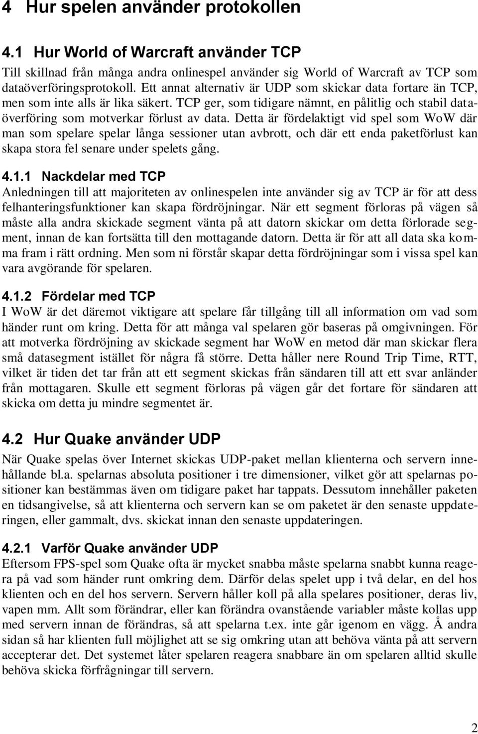 Detta är fördelaktigt vid spel som WoW där man som spelare spelar långa sessioner utan avbrott, och där ett enda paketförlust kan skapa stora fel senare under spelets gång. 4.1.