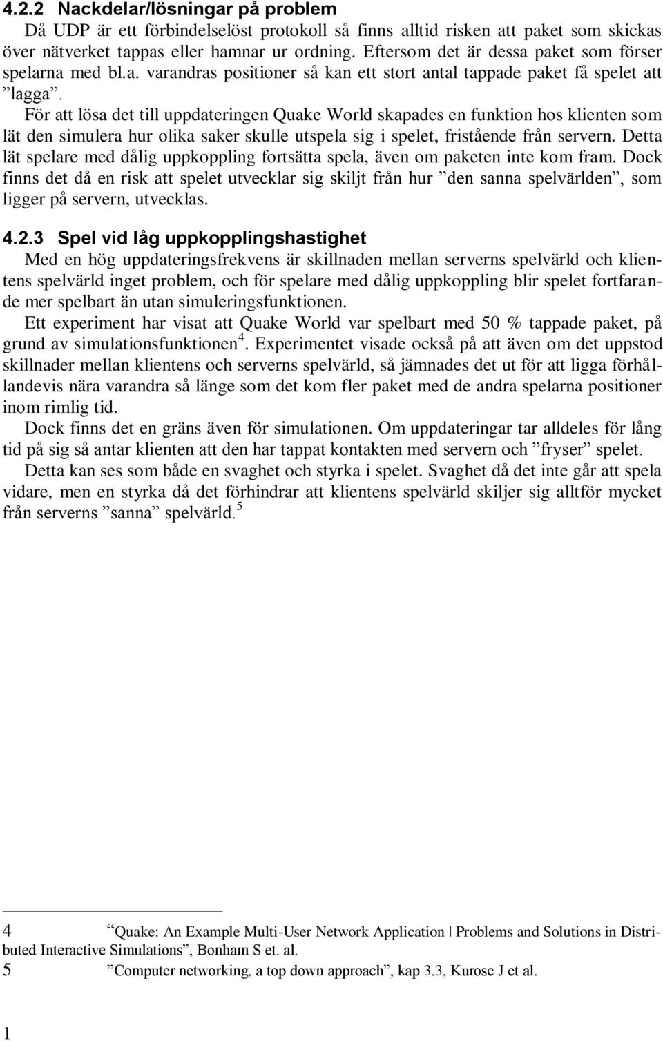 För att lösa det till uppdateringen Quake World skapades en funktion hos klienten som lät den simulera hur olika saker skulle utspela sig i spelet, fristående från servern.