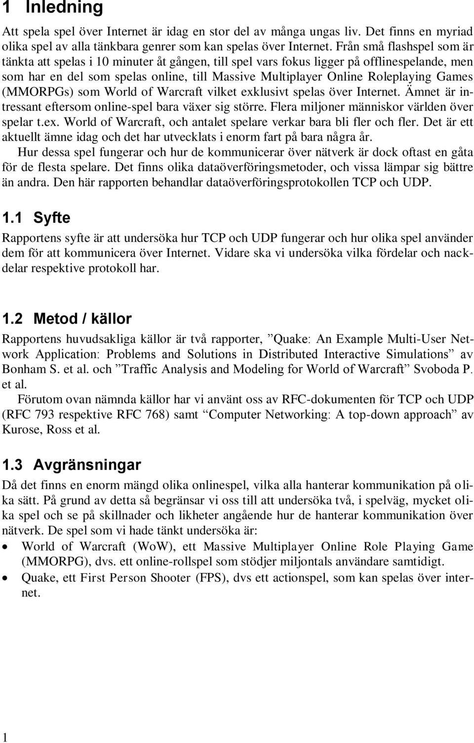 Games (MMORPGs) som World of Warcraft vilket exklusivt spelas över Internet. Ämnet är intressant eftersom online-spel bara växer sig större. Flera miljoner människor världen över spelar t.ex. World of Warcraft, och antalet spelare verkar bara bli fler och fler.