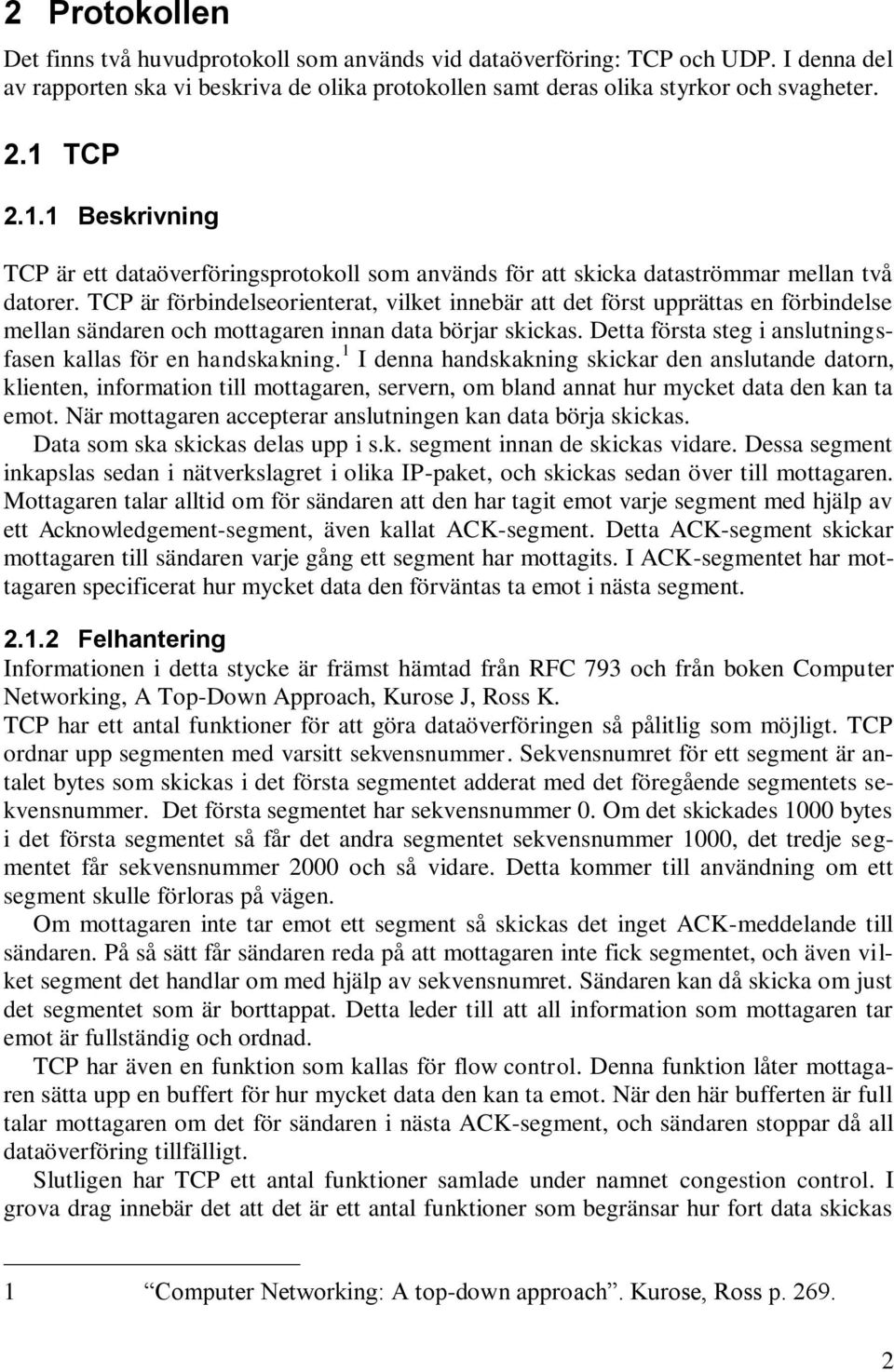 TCP är förbindelseorienterat, vilket innebär att det först upprättas en förbindelse mellan sändaren och mottagaren innan data börjar skickas.