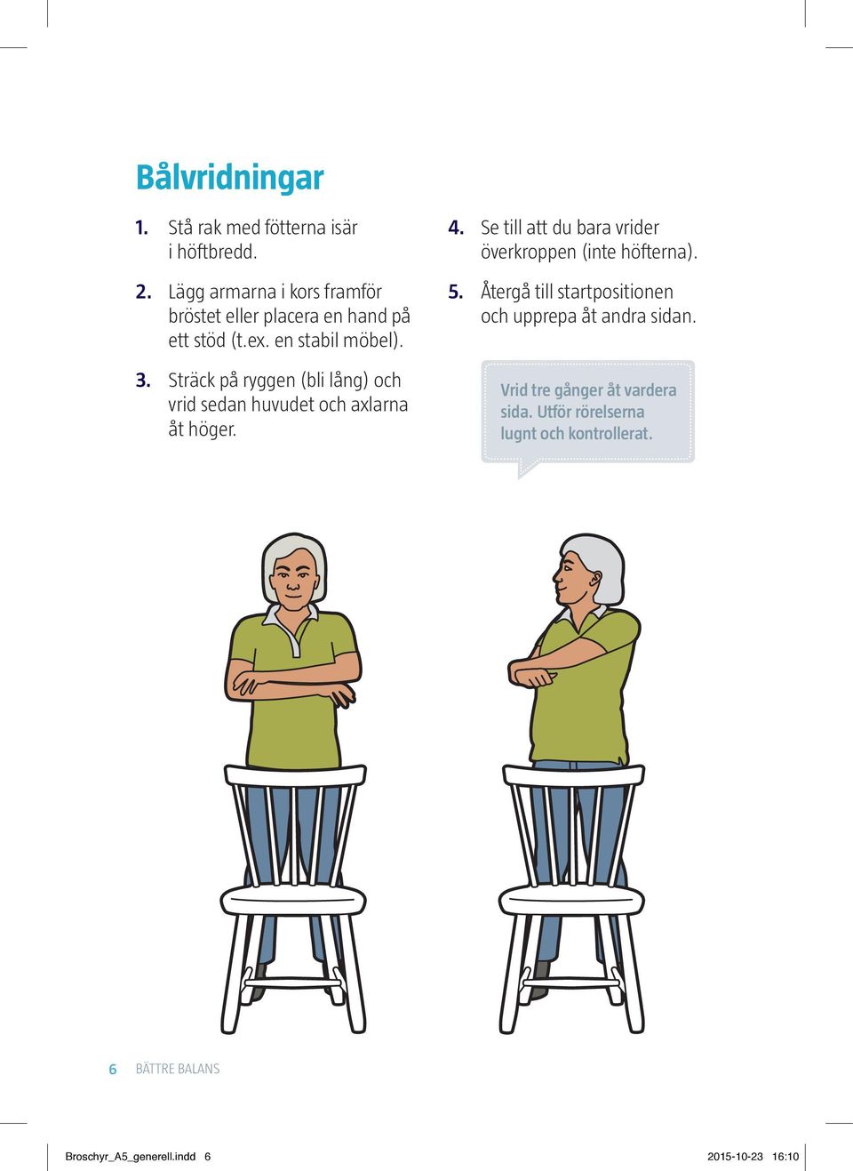 Sträck på ryggen (bli lång) och vrid sedan huvudet och axlarna åt höger. 4.