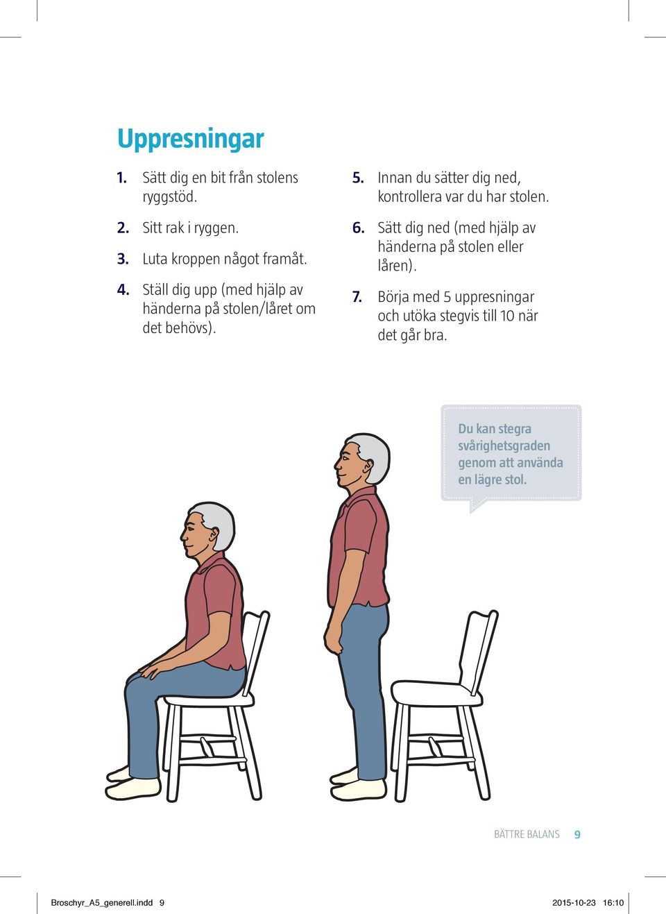 Innan du sätter dig ned, kontrollera var du har stolen. 6. Sätt dig ned (med hjälp av händerna på stolen eller låren). 7.