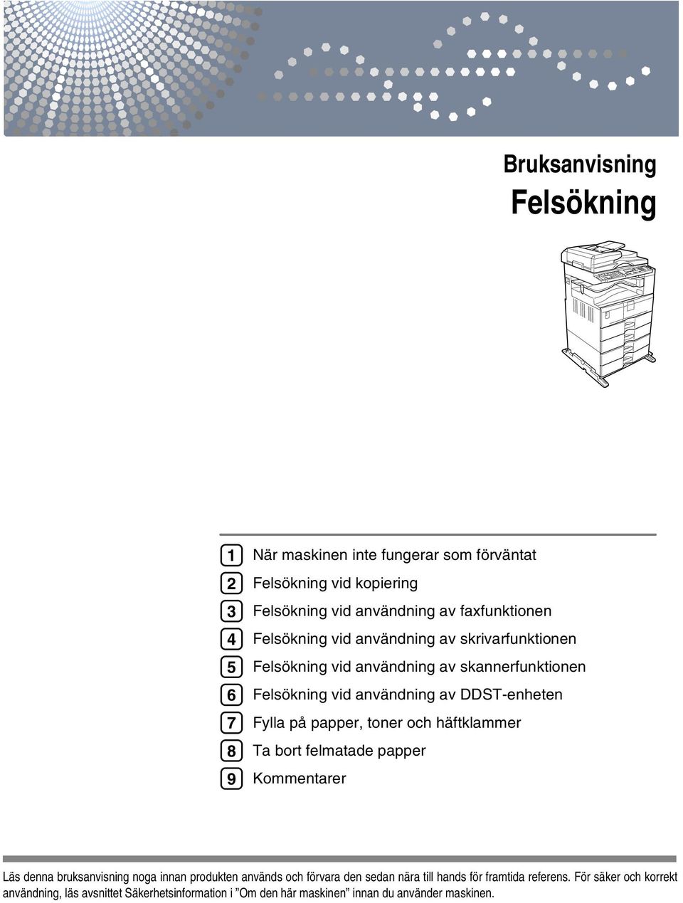 Fylla på papper, toner och häftklammer Ta bort felmatade papper Kommentarer Läs denna bruksanvisning noga innan produkten används och förvara den
