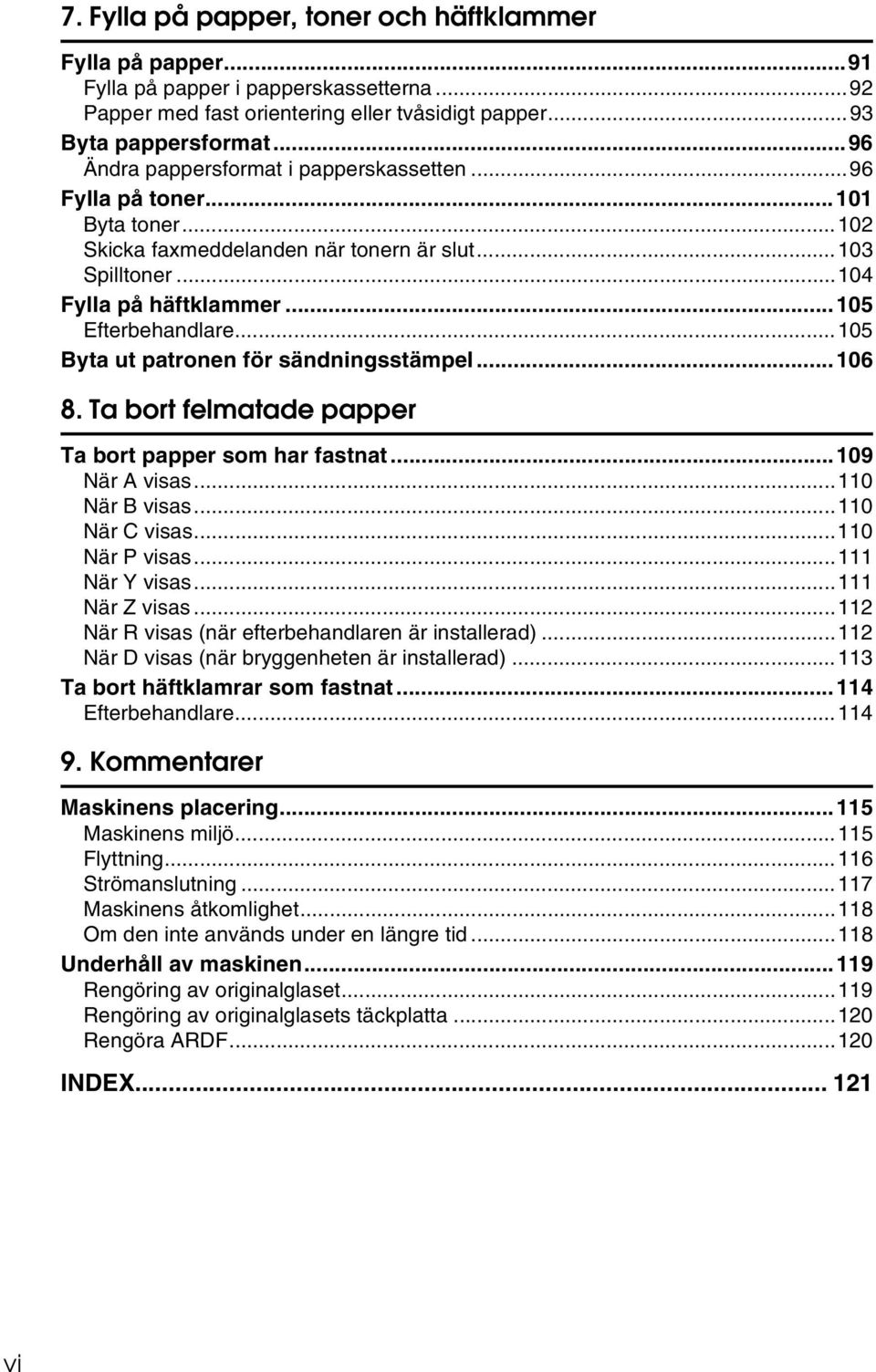 ..105 Byta ut patronen för sändningsstämpel...106 8. Ta bort felmatade papper Ta bort papper som har fastnat...109 När A visas...110 När B visas...110 När C visas...110 När P visas...111 När Y visas.