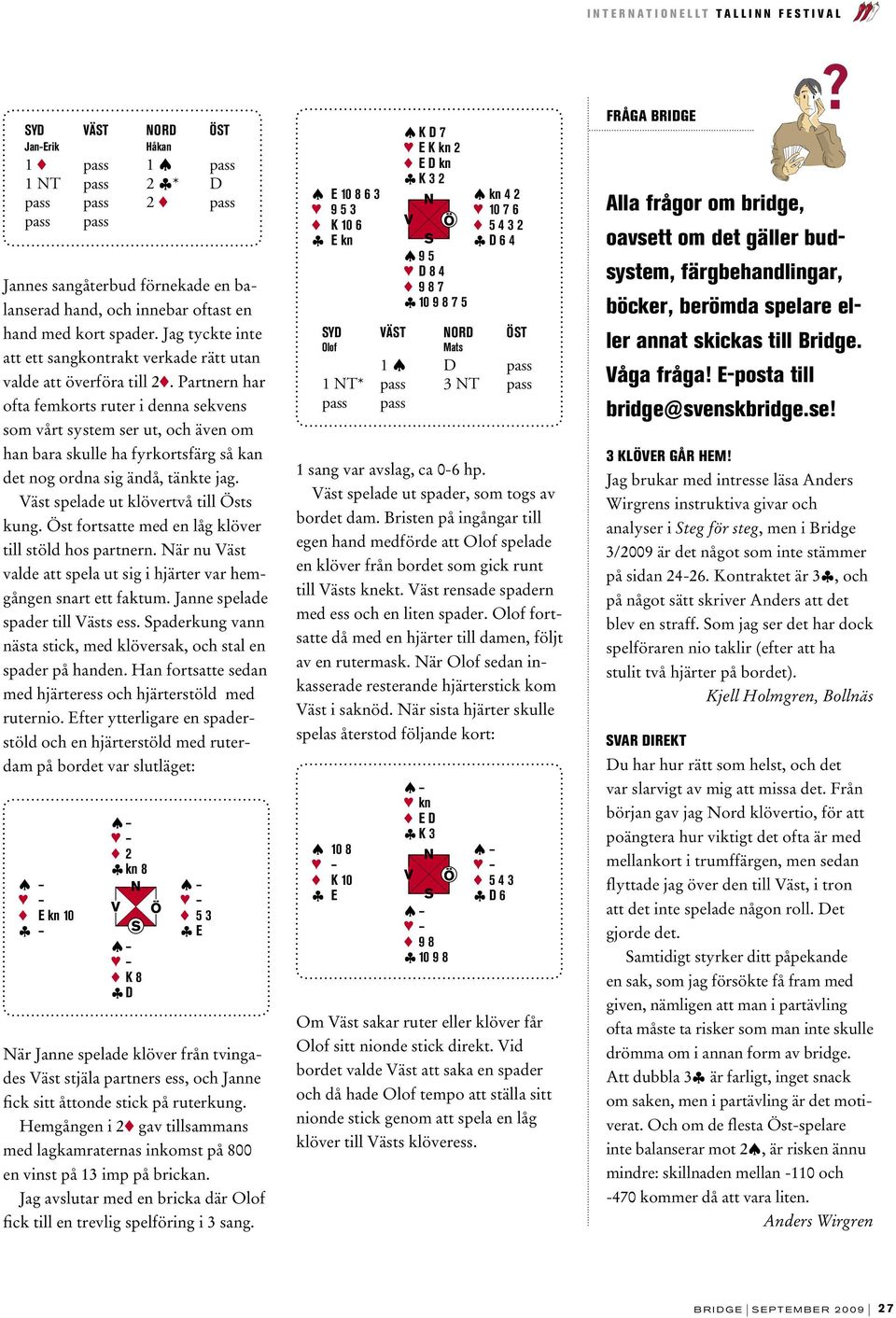 Partnern har ofta femkorts ruter i denna sekvens som vårt system ser ut, och även om han bara skulle ha fyrkortsfärg så kan det nog ordna sig ändå, tänkte jag.