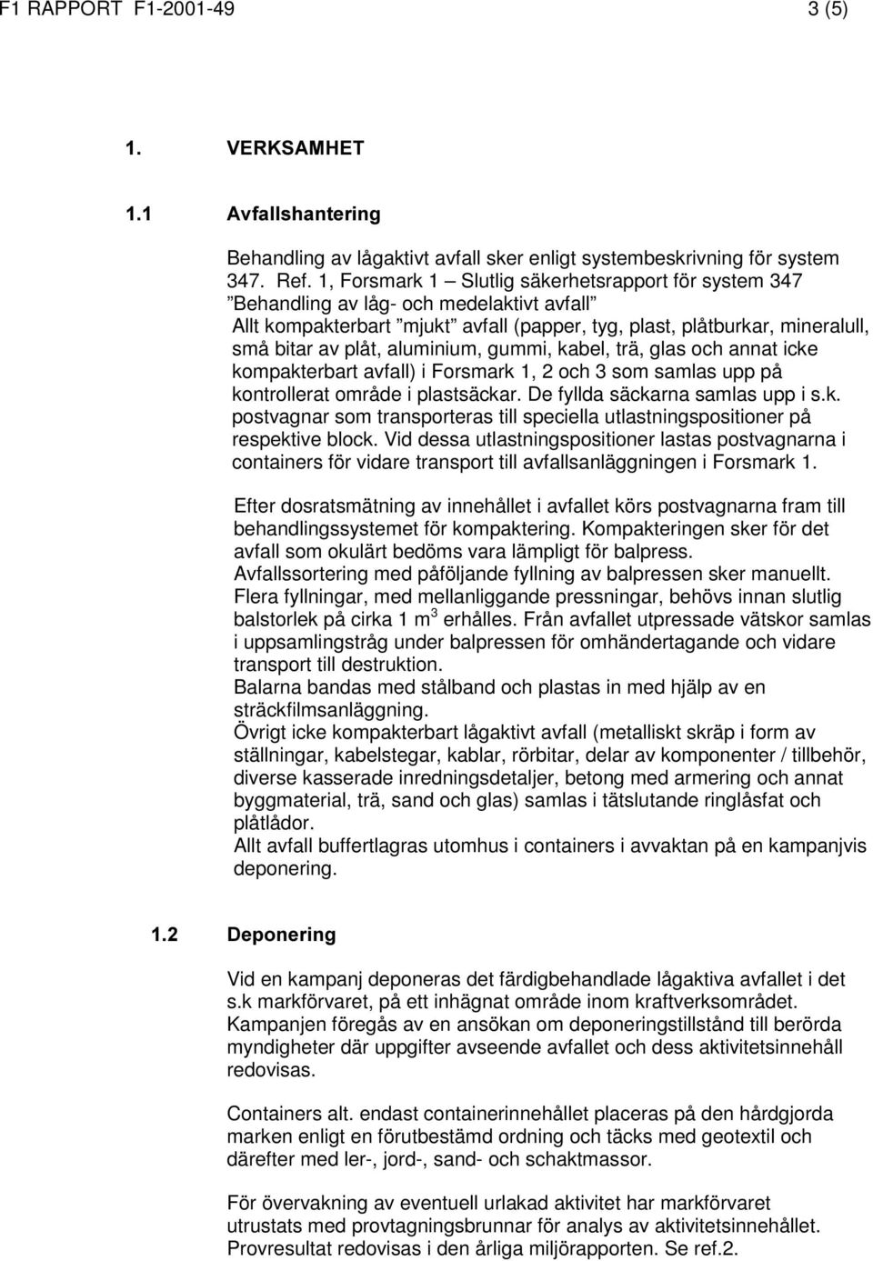 aluminium, gummi, kabel, trä, glas och annat icke kompakterbart avfall) i Forsmark 1, 2 och 3 som samlas upp på kontrollerat område i plastsäckar. De fyllda säckarna samlas upp i s.k. postvagnar som transporteras till speciella utlastningspositioner på respektive block.