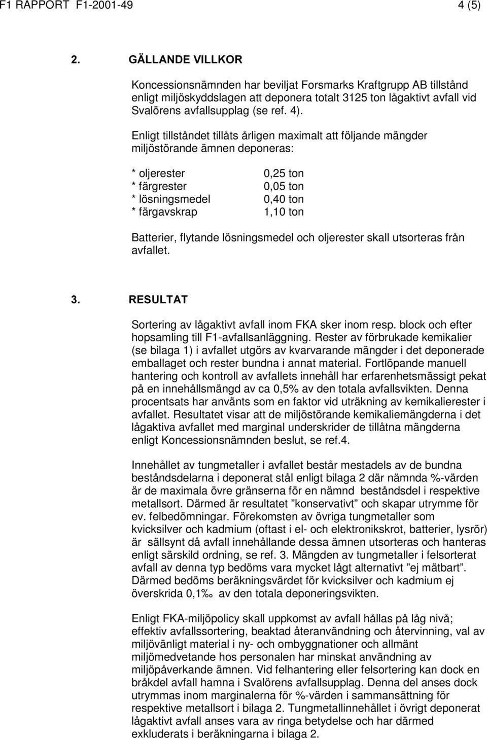 Enligt tillståndet tillåts årligen maximalt att följande mängder miljöstörande ämnen deponeras: * oljerester 0,25 ton * färgrester 0,05 ton * lösningsmedel 0,40 ton * färgavskrap 1,10 ton Batterier,