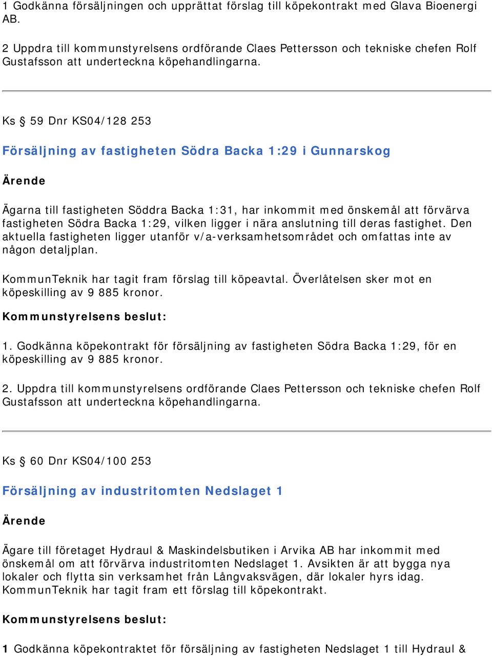 Ks 59 Dnr KS04/128 253 Försäljning av fastigheten Södra Backa 1:29 i Gunnarskog Ägarna till fastigheten Söddra Backa 1:31, har inkommit med önskemål att förvärva fastigheten Södra Backa 1:29, vilken