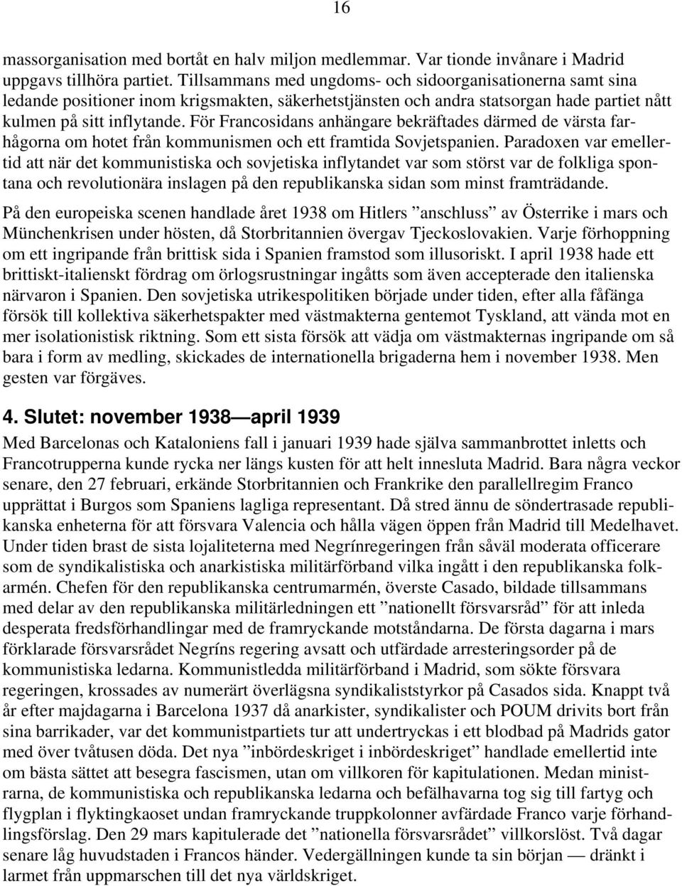 För Francosidans anhängare bekräftades därmed de värsta farhågorna om hotet från kommunismen och ett framtida Sovjetspanien.