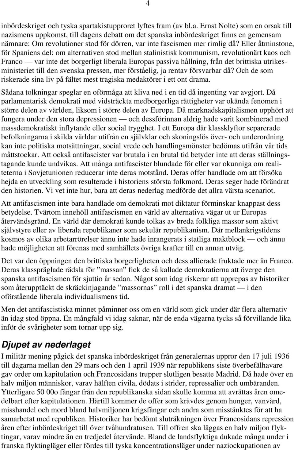 Eller åtminstone, för Spaniens del: om alternativen stod mellan stalinistisk kommunism, revolutionärt kaos och Franco var inte det borgerligt liberala Europas passiva hållning, från det brittiska