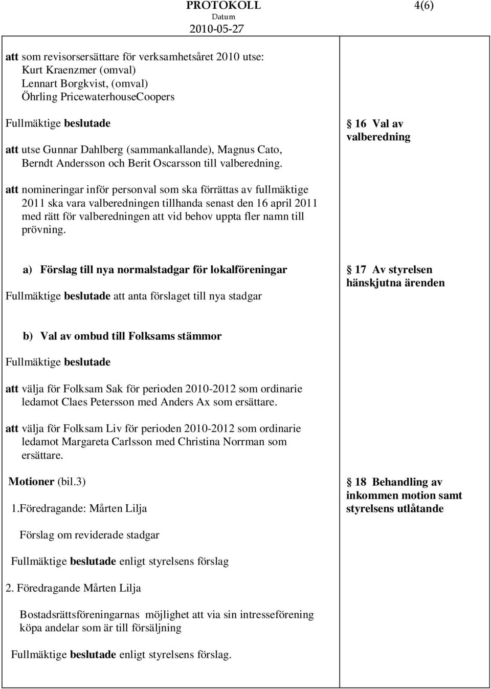 16 Val av valberedning att nomineringar inför personval som ska förrättas av fullmäktige 2011 ska vara valberedningen tillhanda senast den 16 april 2011 med rätt för valberedningen att vid behov