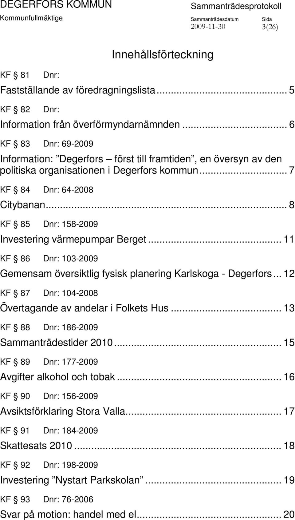 .. 8 KF 85 Dnr: 158-2009 Investering värmepumpar Berget... 11 KF 86 Dnr: 103-2009 Gemensam översiktlig fysisk planering Karlskoga - Degerfors.