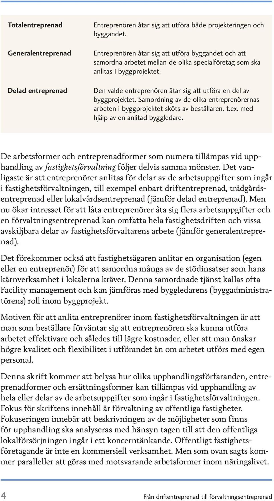 Den valde entreprenören åtar sig att utföra en del av byggprojektet. Samordning av de olika entreprenörernas arbeten i byggprojektet sköts av beställaren, t.ex. med hjälp av en anlitad byggledare.