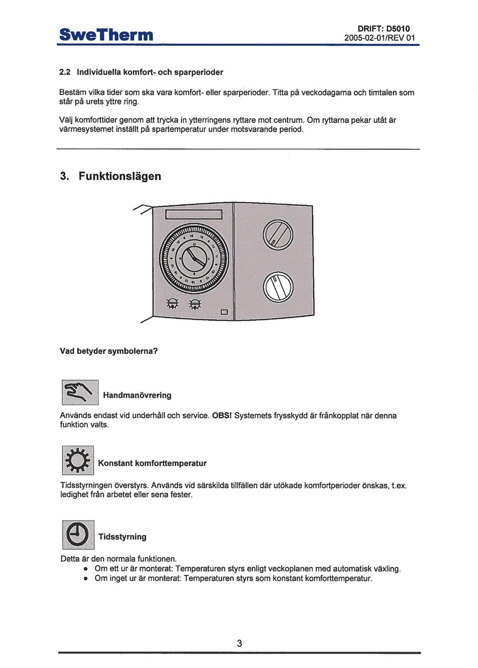 Funktionslägen Vad betyder symbolerna? Handmanövrering Används endast vid underhåll och service. OBS! Systemets frysskydd är frånkopplat när denna funktion valts.