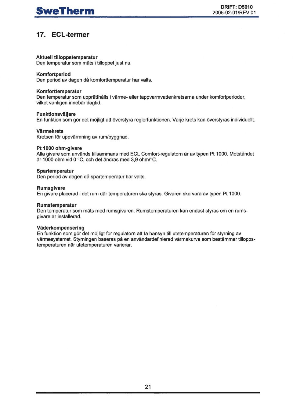 Funktionsväljare En funktion som gör det möjligt att överstyra reglerfunktionen. Varje krets kan överstyras individuellt. Värmekrets Kretsen för uppvärmning av tum/byggnad.