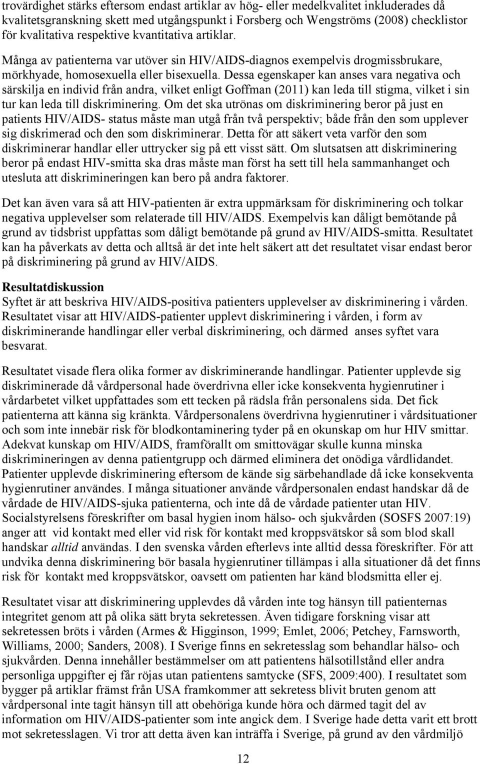 Dessa egenskaper kan anses vara negativa och särskilja en individ från andra, vilket enligt Goffman (2011) kan leda till stigma, vilket i sin tur kan leda till diskriminering.