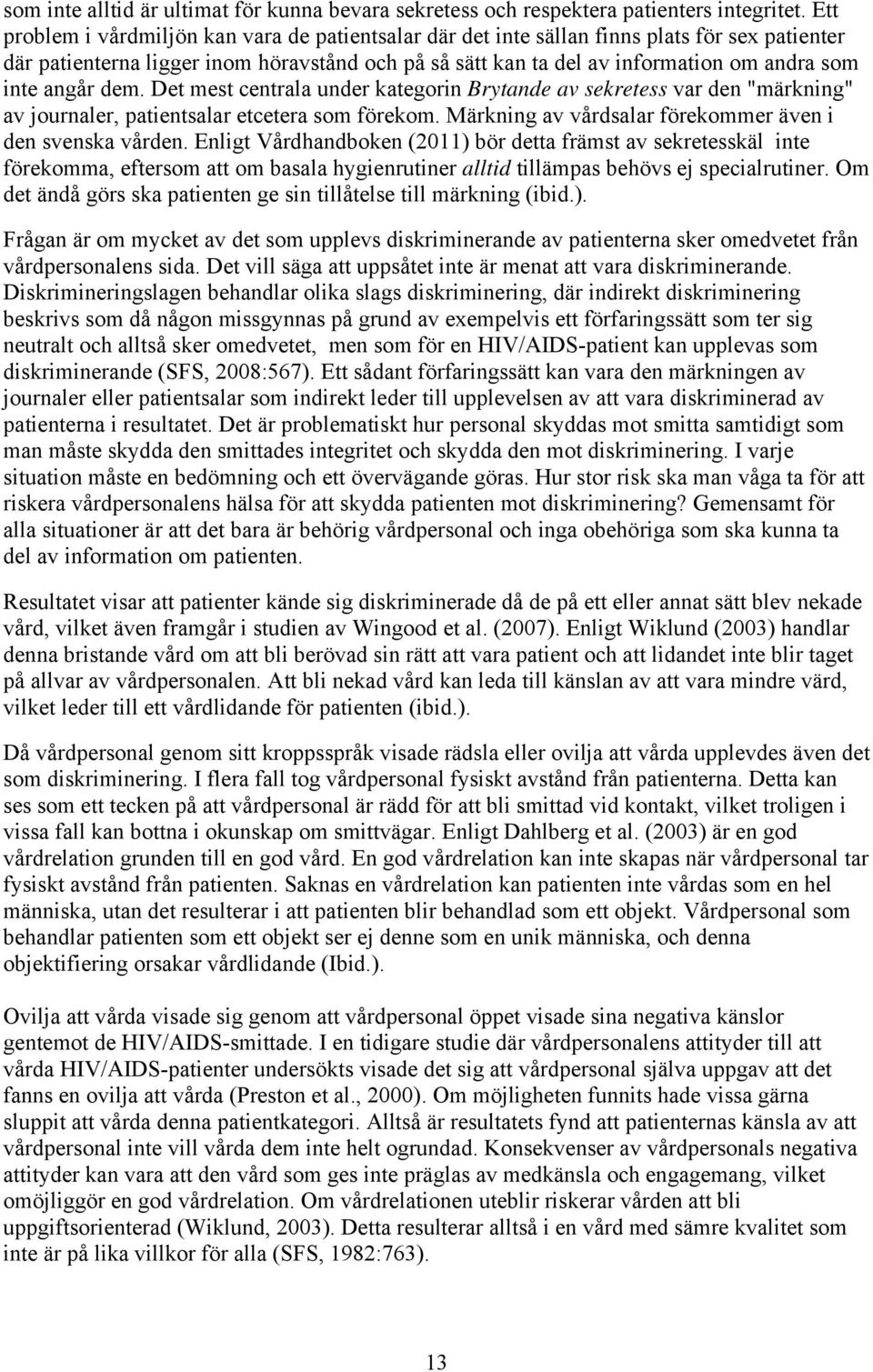 angår dem. Det mest centrala under kategorin Brytande av sekretess var den "märkning" av journaler, patientsalar etcetera som förekom. Märkning av vårdsalar förekommer även i den svenska vården.