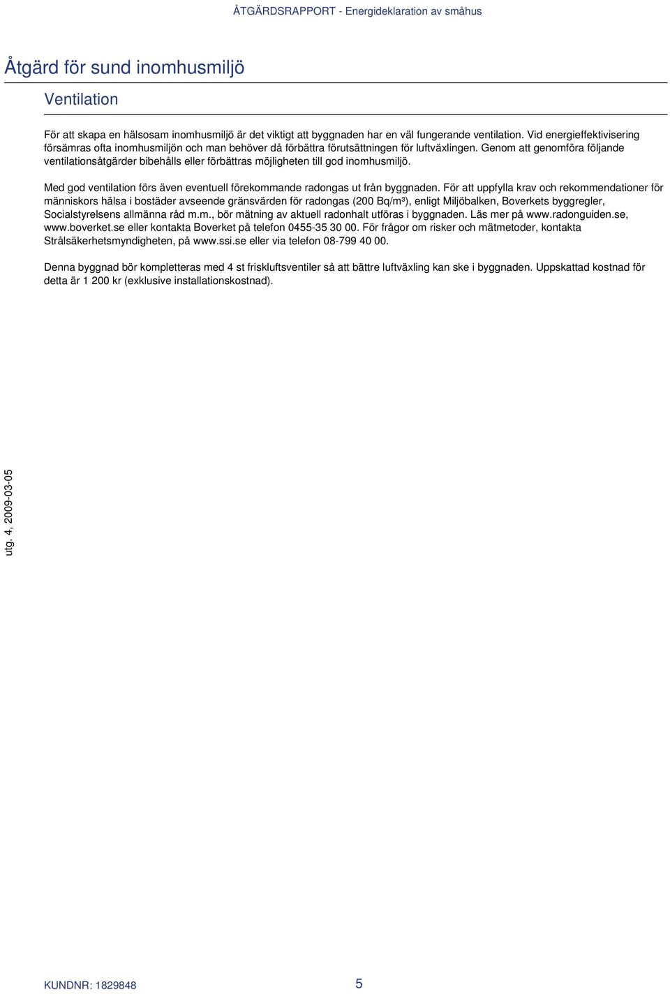 Genom att genomföra följande ventilationsåtgärder bibehålls eller förbättras möjligheten till god inomhusmiljö. Med god ventilation förs även eventuell förekommande radongas ut från byggnaden.