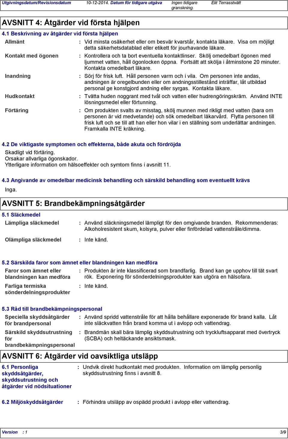 Visa om möjligt detta säkerhetsdatablad eller etikett för jourhavande läkare. Kontrollera och ta bort eventuella kontaktlinser. Skölj omedelbart ögonen med ljummet vatten, håll ögonlocken öppna.