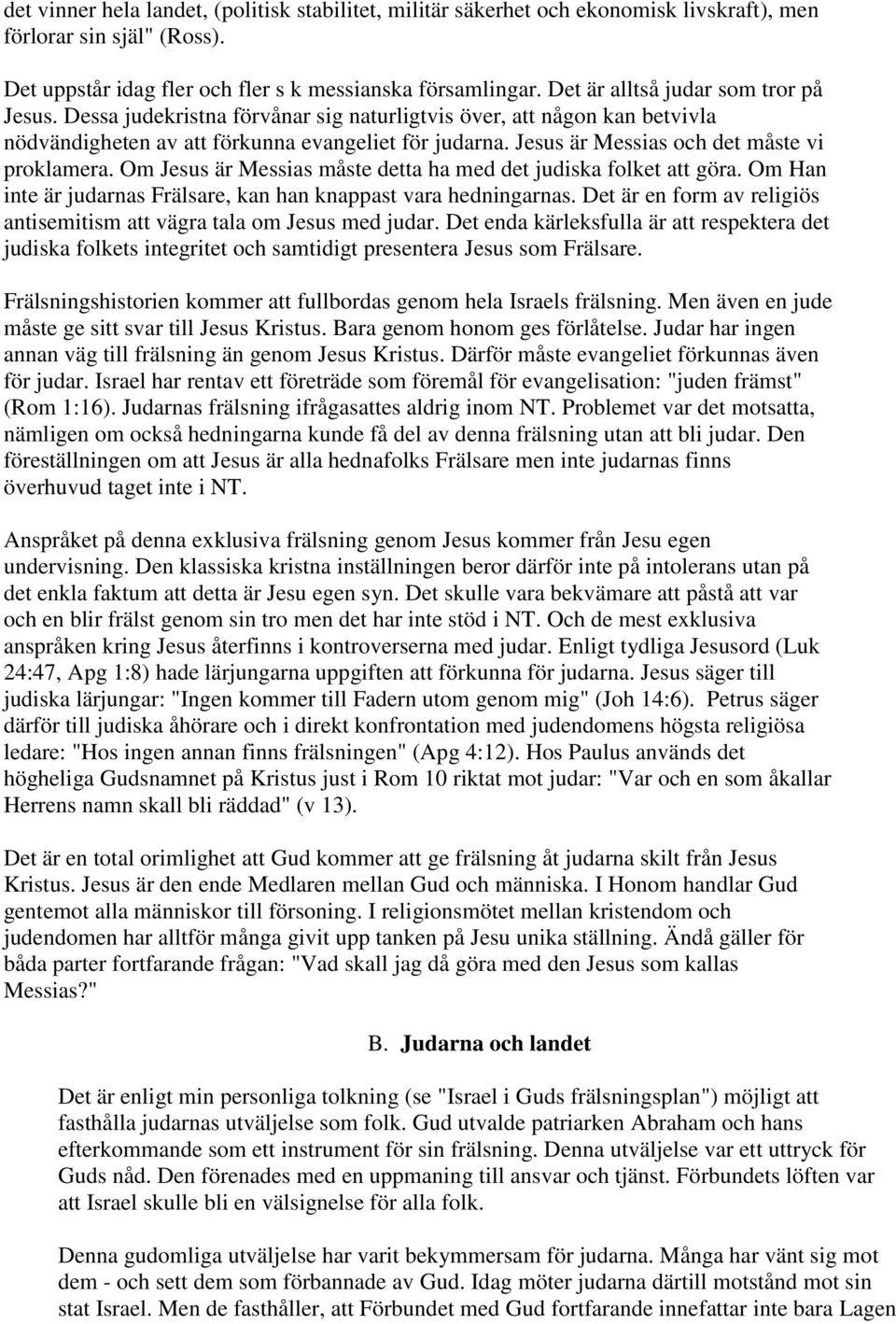 Jesus är Messias och det måste vi proklamera. Om Jesus är Messias måste detta ha med det judiska folket att göra. Om Han inte är judarnas Frälsare, kan han knappast vara hedningarnas.