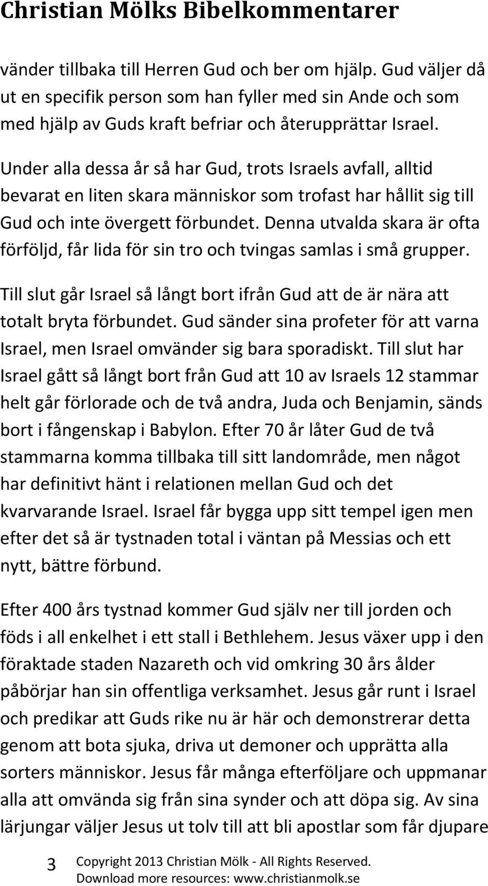 Denna utvalda skara är ofta förföljd, får lida för sin tro och tvingas samlas i små grupper. Till slut går Israel så långt bort ifrån Gud att de är nära att totalt bryta förbundet.