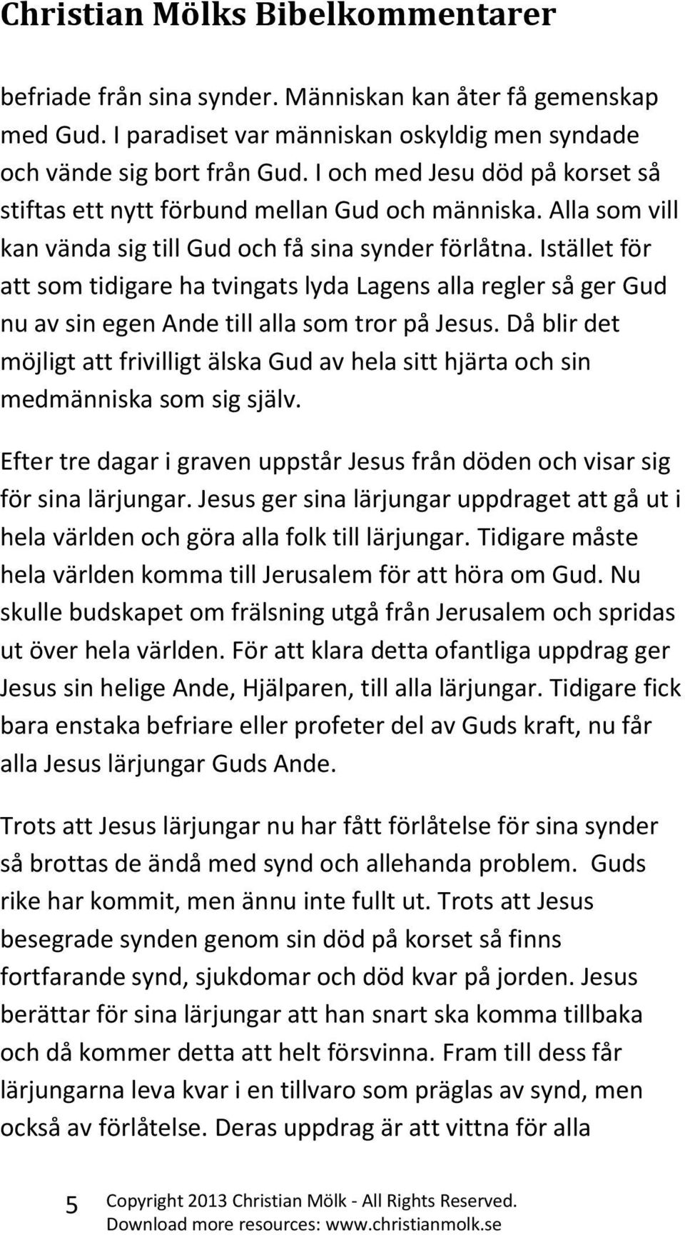 Istället för att som tidigare ha tvingats lyda Lagens alla regler så ger Gud nu av sin egen Ande till alla som tror på Jesus.