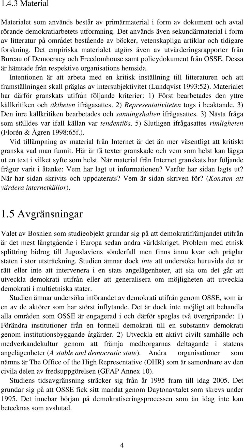 Det empiriska materialet utgörs även av utvärderingsrapporter från Bureau of Democracy och Freedomhouse samt policydokument från OSSE. Dessa är hämtade från respektive organisations hemsida.