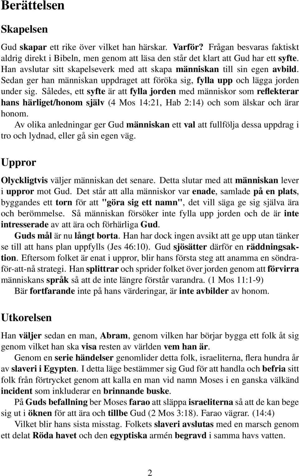 Således, ett syfte är att fylla jorden med människor som reflekterar hans härliget/honom själv (4 Mos 14:21, Hab 2:14) och som älskar och ärar honom.