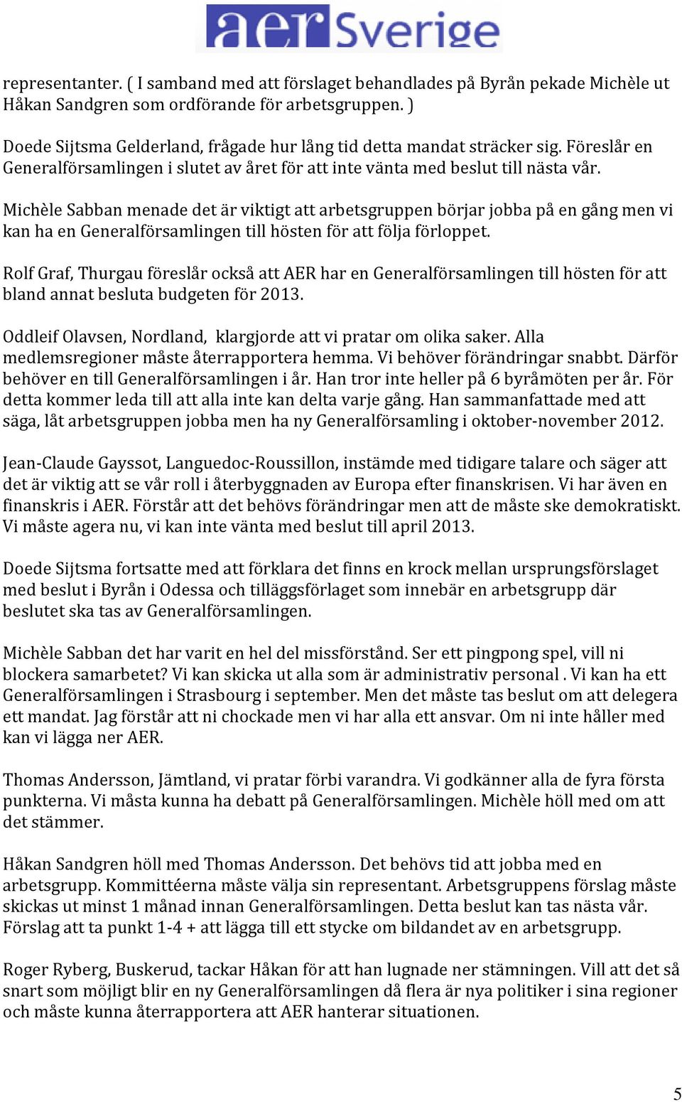 Michèle Sabban menade det är viktigt att arbetsgruppen börjar jobba på en gång men vi kan ha en Generalförsamlingen till hösten för att följa förloppet.