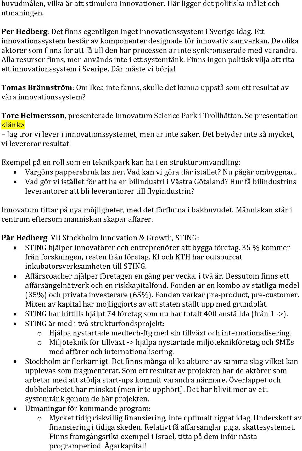 Alla resurser finns, men används inte i ett systemtänk. Finns ingen politisk vilja att rita ett innovationssystem i Sverige. Där måste vi börja!